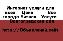 Интернет услуги для всех! › Цена ­ 300 - Все города Бизнес » Услуги   . Волгоградская обл.